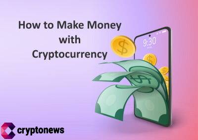 How to Make Money with Cryptocurrency in 2022 - Top 8 Methods